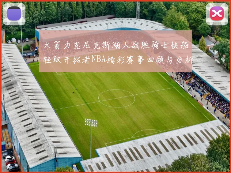 火箭力克尼克斯湖人战胜骑士快船轻取开拓者NBA精彩赛事回顾与分析