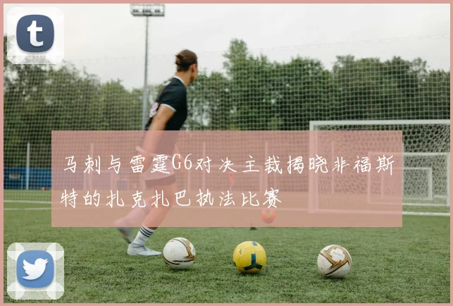 马刺与雷霆G6对决主裁揭晓非福斯特的扎克扎巴执法比赛