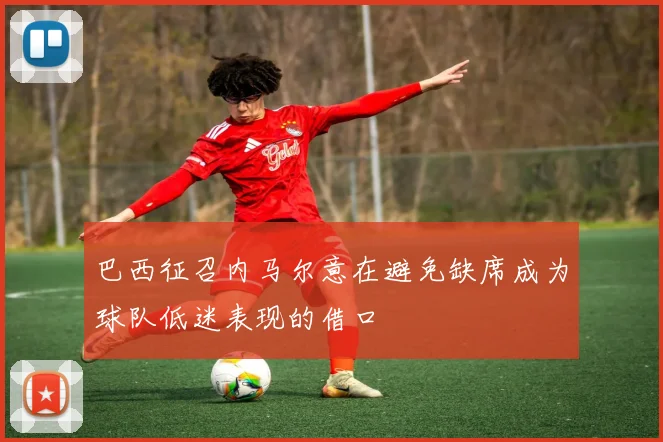 巴西征召内马尔意在避免缺席成为球队低迷表现的借口