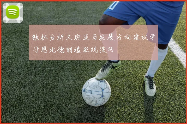 铁林分析文班亚马发展方向建议学习恩比德制造犯规技巧